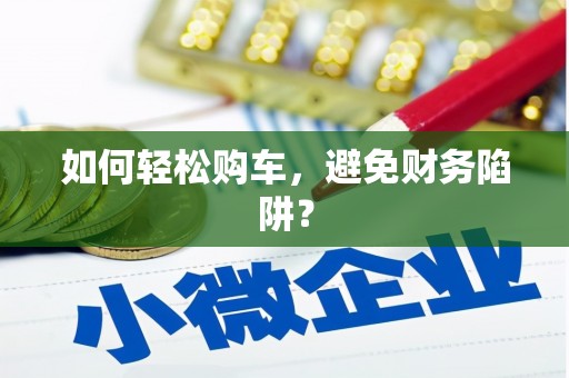 法库如何轻松购车，避免财务陷阱？