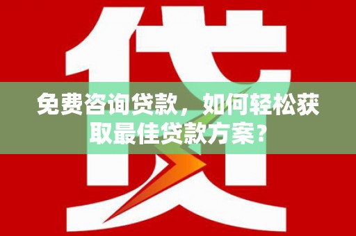 法库免费咨询贷款，如何轻松获取最佳贷款方案？