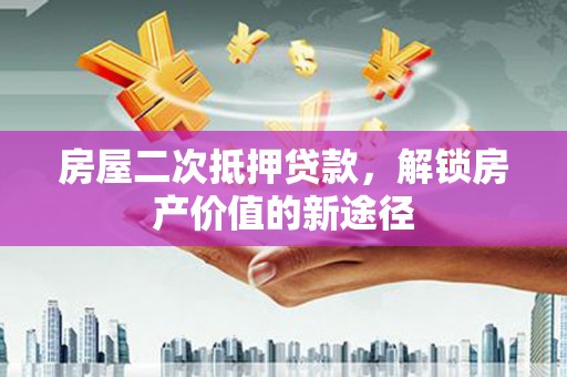 法库房屋二次抵押贷款，解锁房产价值的新途径