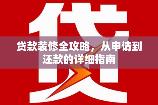 法库贷款装修全攻略，从申请到还款的详细指南