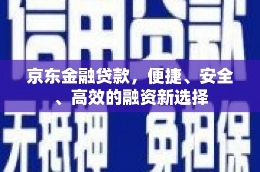 法库京东金融贷款，便捷、安全、高效的融资新选择