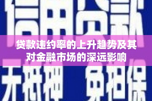 法库贷款违约率的上升趋势及其对金融市场的深远影响